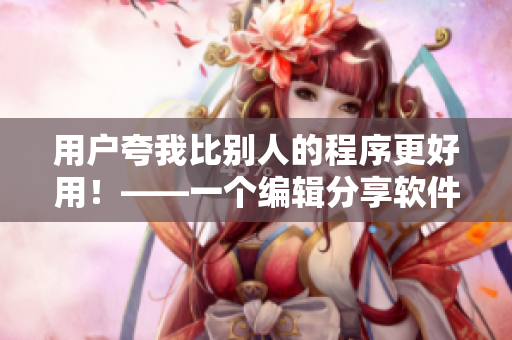 用戶夸我比別人的程序更好用！——一個編輯分享軟件開發(fā)技巧