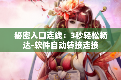 秘密入口連線：3秒輕松暢達(dá)-軟件自動轉(zhuǎn)接連接