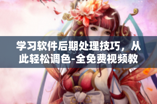 學習軟件后期處理技巧，從此輕松調色-全免費視頻教程