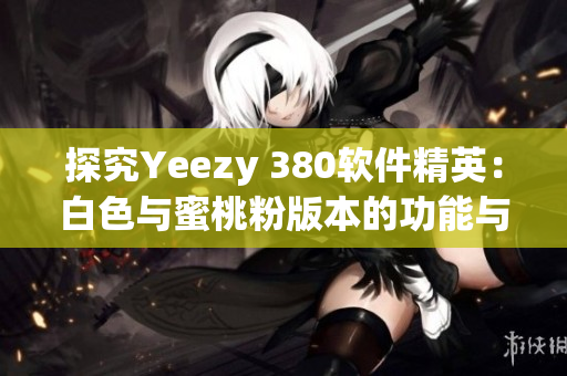 探究Yeezy 380軟件精英：白色與蜜桃粉版本的功能與設(shè)計(jì)分析