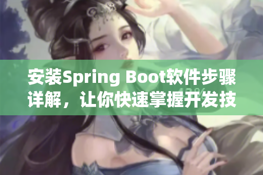 安裝Spring Boot軟件步驟詳解，讓你快速掌握開發(fā)技巧