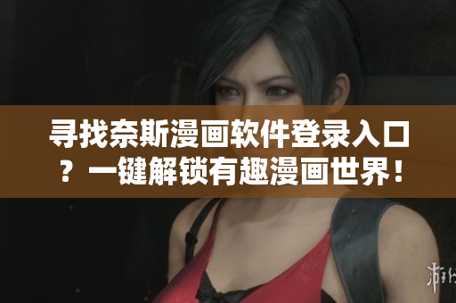 尋找奈斯漫畫軟件登錄入口？一鍵解鎖有趣漫畫世界！