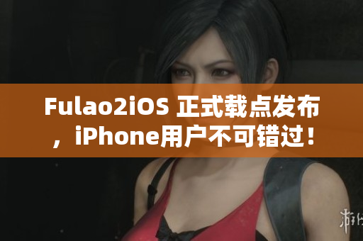 Fulao2iOS 正式載點發(fā)布，iPhone用戶不可錯過！