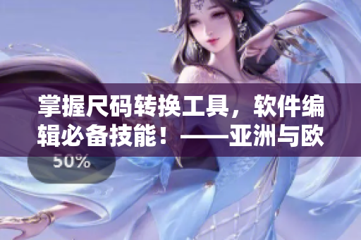 掌握尺碼轉(zhuǎn)換工具，軟件編輯必備技能！——亞洲與歐洲尺碼的差異