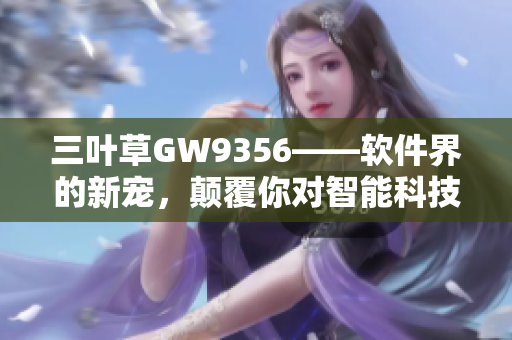 三葉草GW9356——軟件界的新寵，顛覆你對智能科技的認知