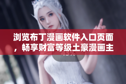 瀏覽布丁漫畫軟件入口頁面，暢享財(cái)富等級(jí)土豪漫畫主題 頁面