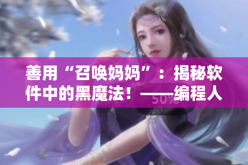 善用“召喚媽媽”：揭秘軟件中的黑魔法！——編程人員節(jié)目第一季