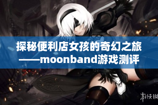 探秘便利店女孩的奇幻之旅——moonband游戲測(cè)評(píng)
