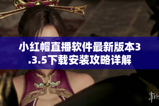 小紅帽直播軟件最新版本3.3.5下載安裝攻略詳解