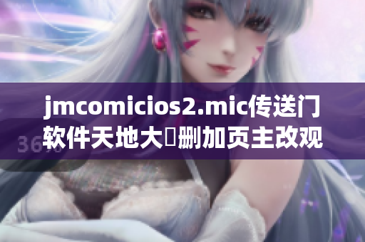 jmcomicios2.mic傳送門軟件天地大増刪加頁主改觀