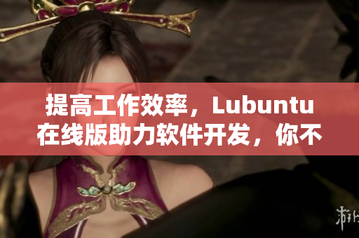 提高工作效率，Lubuntu在線版助力軟件開發(fā)，你不容錯(cuò)過的網(wǎng)絡(luò)軟件解決方案