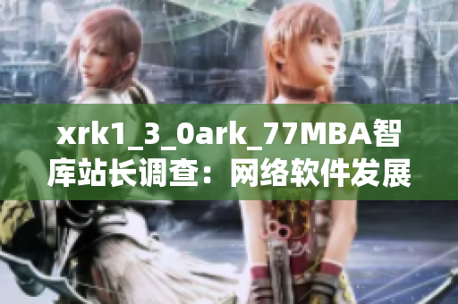 xrk1_3_0ark_77MBA智庫站長調(diào)查：網(wǎng)絡(luò)軟件發(fā)展趨勢(shì)大揭秘