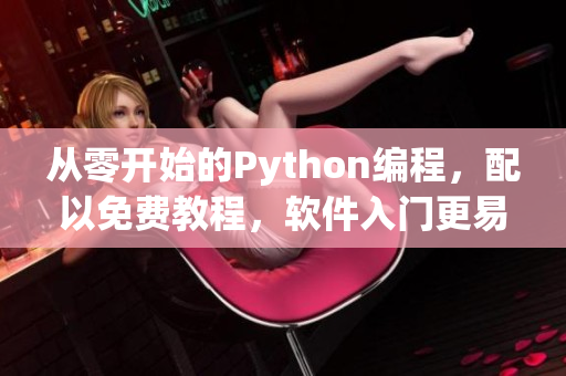 從零開始的Python編程，配以免費(fèi)教程，軟件入門更易上手