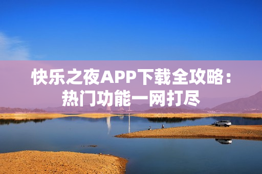 快樂之夜APP下載全攻略：熱門功能一網(wǎng)打盡