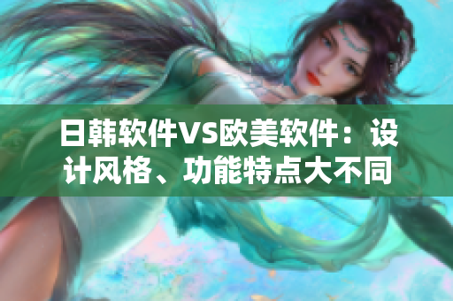 日韓軟件VS歐美軟件：設(shè)計(jì)風(fēng)格、功能特點(diǎn)大不同
