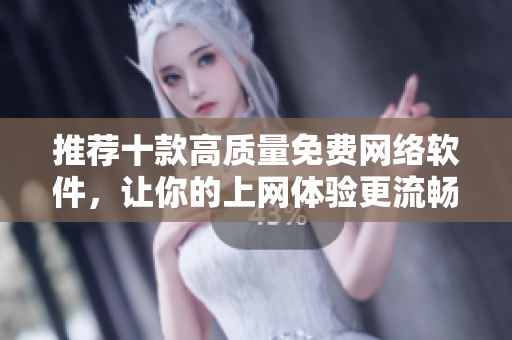 推薦十款高質(zhì)量免費(fèi)網(wǎng)絡(luò)軟件，讓你的上網(wǎng)體驗(yàn)更流暢