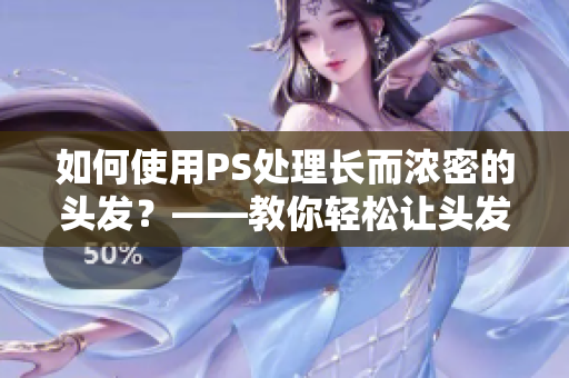 如何使用PS處理長而濃密的頭發(fā)？——教你輕松讓頭發(fā)更加立體飄逸