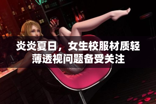 炎炎夏日，女生校服材質(zhì)輕薄透視問題備受關(guān)注