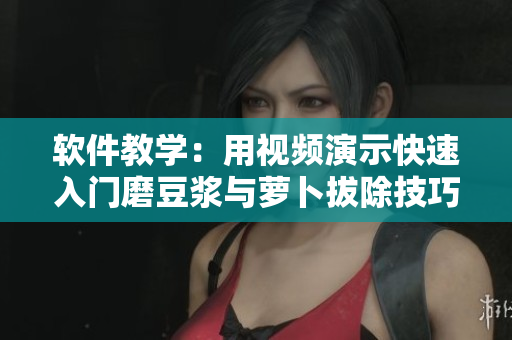 軟件教學(xué)：用視頻演示快速入門磨豆?jié){與蘿卜拔除技巧