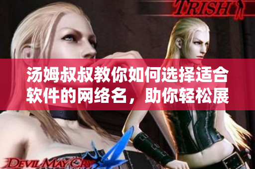 湯姆叔叔教你如何選擇適合軟件的網(wǎng)絡(luò)名，助你輕松展現(xiàn)個(gè)性特色