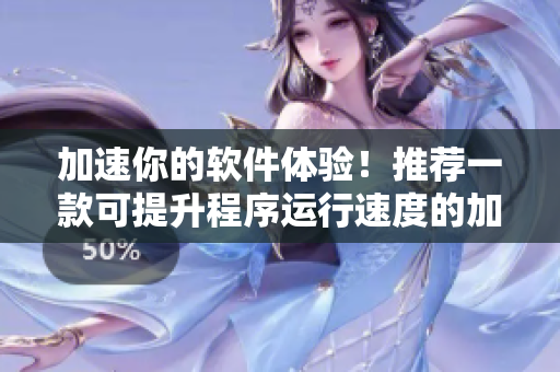 加速你的軟件體驗(yàn)！推薦一款可提升程序運(yùn)行速度的加速器