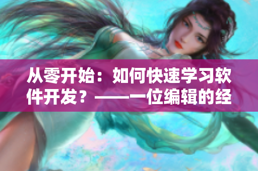 從零開始：如何快速學(xué)習(xí)軟件開發(fā)？——一位編輯的經(jīng)驗(yàn)分享