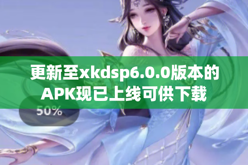 更新至xkdsp6.0.0版本的APK現(xiàn)已上線可供下載