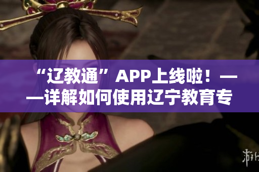“遼教通”APP上線啦！——詳解如何使用遼寧教育專屬軟件