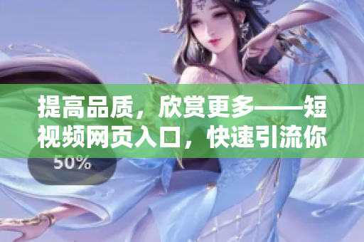 提高品質(zhì)，欣賞更多——短視頻網(wǎng)頁入口，快速引流你的視野