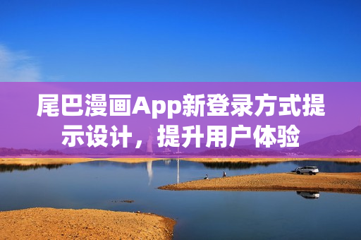 尾巴漫畫App新登錄方式提示設(shè)計，提升用戶體驗