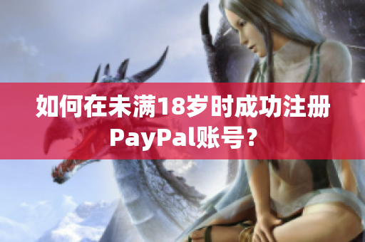 如何在未滿18歲時成功注冊PayPal賬號？