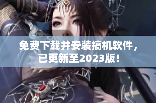 免費下載并安裝搞機軟件，已更新至2023版！