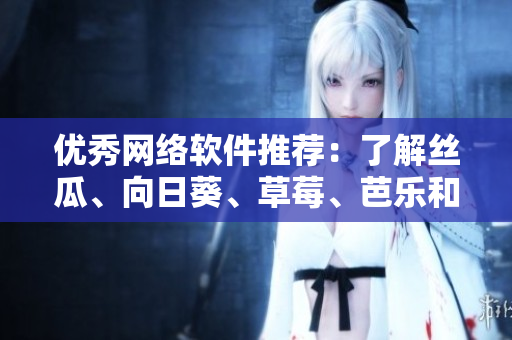優(yōu)秀網(wǎng)絡(luò)軟件推薦：了解絲瓜、向日葵、草莓、芭樂和黃瓜的最佳應(yīng)用