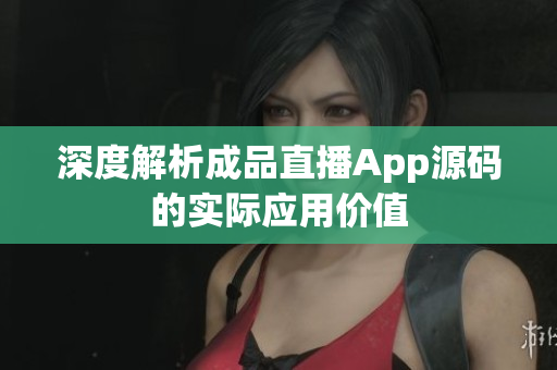 深度解析成品直播App源碼的實(shí)際應(yīng)用價(jià)值