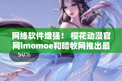 網(wǎng)絡軟件增強！ 櫻花動漫官網(wǎng)imomoe和暗牧網(wǎng)推出最新版本