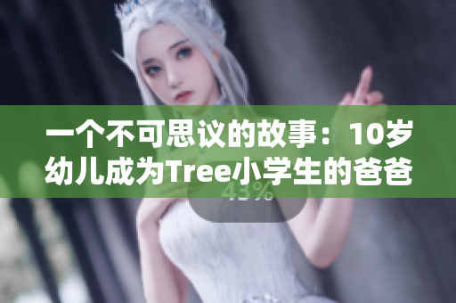 一個不可思議的故事：10歲幼兒成為Tree小學(xué)生的爸爸
