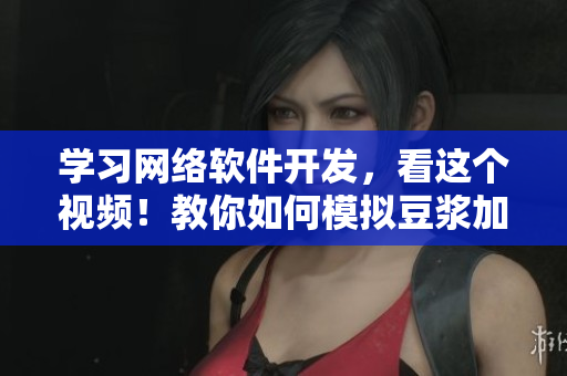 學(xué)習(xí)網(wǎng)絡(luò)軟件開發(fā)，看這個視頻！教你如何模擬豆?jié){加工與拔蘿卜操作