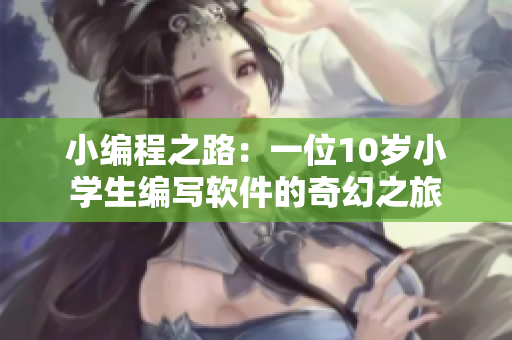 小編程之路：一位10歲小學(xué)生編寫軟件的奇幻之旅