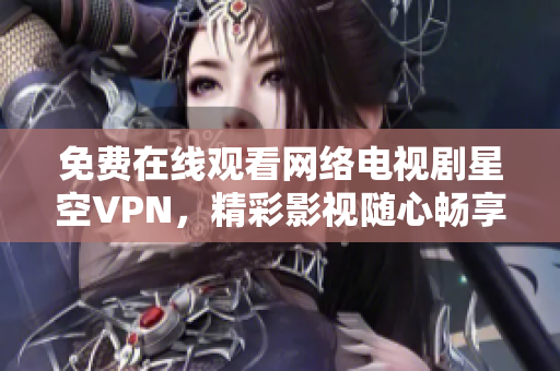 免費在線觀看網(wǎng)絡電視劇星空VPN，精彩影視隨心暢享