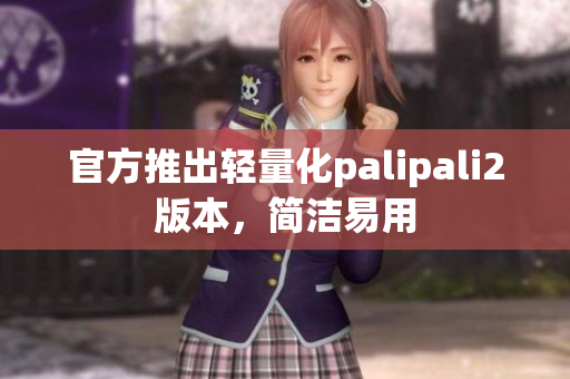 官方推出輕量化palipali2版本，簡潔易用