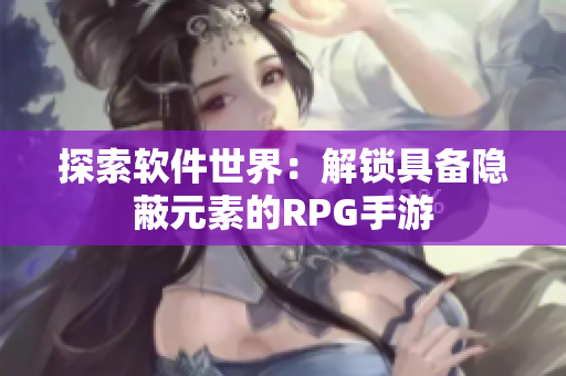 探索軟件世界：解鎖具備隱蔽元素的RPG手游