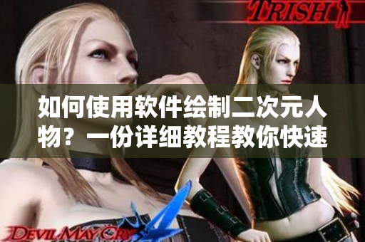 如何使用軟件繪制二次元人物？一份詳細(xì)教程教你快速上手！