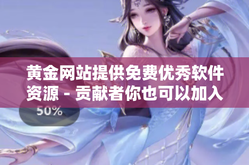 黃金網(wǎng)站提供免費優(yōu)秀軟件資源 - 貢獻者你也可以加入
