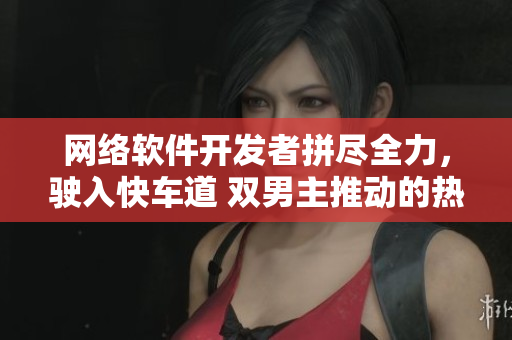 網(wǎng)絡(luò)軟件開發(fā)者拼盡全力，駛?cè)肟燔嚨?雙男主推動(dòng)的熱血研發(fā)之路