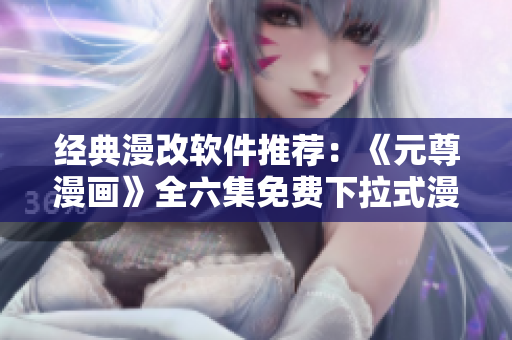 經典漫改軟件推薦：《元尊漫畫》全六集免費下拉式漫畫