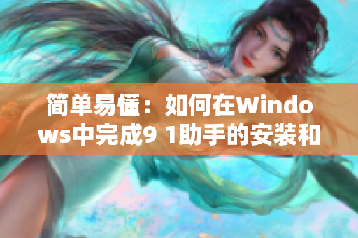 簡(jiǎn)單易懂：如何在Windows中完成9 1助手的安裝和下載