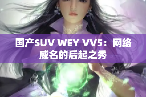 國產(chǎn)SUV WEY VV5：網(wǎng)絡(luò)威名的后起之秀