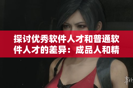 探討優(yōu)秀軟件人才和普通軟件人才的差異：成品人和精英人