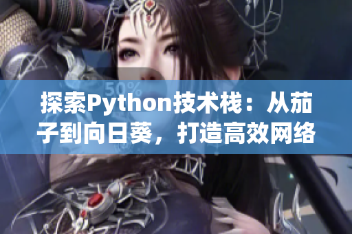 探索Python技術(shù)棧：從茄子到向日葵，打造高效網(wǎng)絡(luò)軟件開發(fā)