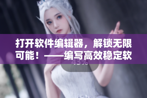 打開(kāi)軟件編輯器，解鎖無(wú)限可能！——編寫(xiě)高效穩(wěn)定軟件的秘方